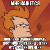 мне кажется или при желании написать пост можно из ничего и при отсутствии времени