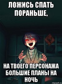 ложись спать пораньше, на твоего персонажа большие планы на ночь
