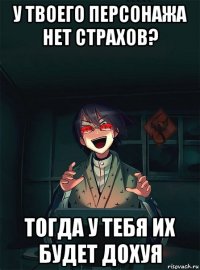 у твоего персонажа нет страхов? тогда у тебя их будет дохуя
