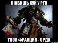 любишь хуй у рта твоя фракция - орда
