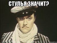 стулья значит? 