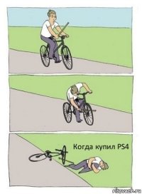 Когда купил PS4