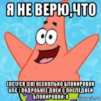 я не верю,что luc1fєr (eh) несколько блокировок vac | подробнее дней с последней блокировки: 0