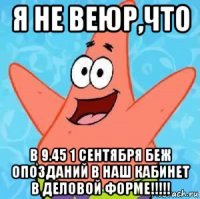 я не веюр,что в 9.45 1 сентября беж опозданий в наш кабинет в деловой форме!!!!!