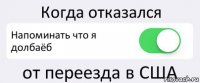 Когда отказался Напоминать что я долбаёб от переезда в США