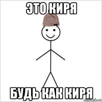 это киря будь как киря