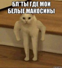 бл*ты где мои белые макосины 