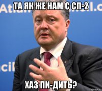 та як же нам с сп-2 хаз пи-дить?