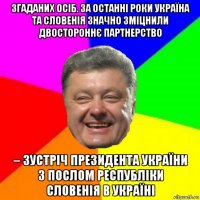 згаданих осіб. за останні роки україна та словенія значно зміцнили двостороннє партнерство – зустріч президента україни з послом республіки словенія в україні