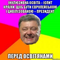 інклюзивна освіта – іспит країни, щоб бути європейською і цивілізованою – президент перед освітянами