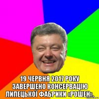  19 червня 2017 року завершено консервацію липецької фабрики «рошен».