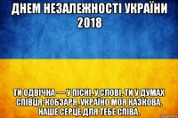 днем незалежності україни 2018 ти одвічна — у пісні, у слові, ти у думах співця-кобзаря, україно моя казкова, наше серце для тебе співа.