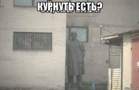 курнуть есть? 