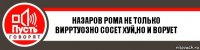 Назаров рома не только вирртуозно сосет хуй,но и ворует