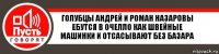 Голубцы андрей и роман назаровы ебутся в очелло как швейные машинки и отсасывают без базара