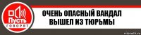 Очень опасный Вандал вышел из тюрьмы