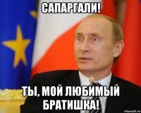 сапаргали! ты, мой любимый братишка!