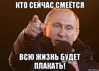 кто сейчас смеётся всю жизнь будет плакать!