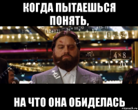когда пытаешься понять, на что она обиделась