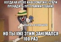 когда на уроке информатике стали прохадить программирование но ты уже этим занемался 100 раз