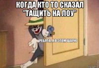 когда кто то сказал "тащить на лоу" 