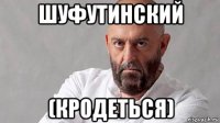 шуфутинский (кродеться)