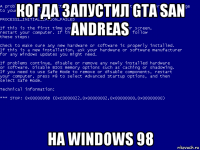 когда запустил gta san andreas на windows 98