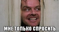  мне только спросить