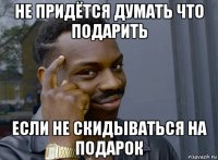 не придётся думать что подарить если не скидываться на подарок