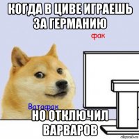 когда в циве играешь за германию но отключил варваров