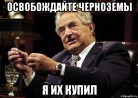 освобождайте черноземы я их купил