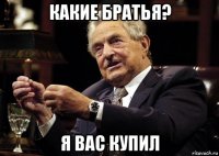 какие братья? я вас купил