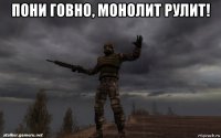 пони говно, монолит рулит! 
