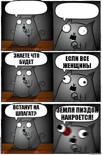   Знаете что будет Если все женщины Встанут на шпагат? Земля пиздой накроется!