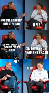 Короче новечка повстречал И че Говорит типа атака титанов годное аниме Ха, он убийцу Акаме не видел Чё? Че?