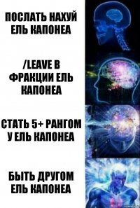 Послать нахуй Ель Капонеа /leave в фракции Ель Капонеа Стать 5+ рангом у Ель Капонеа Быть другом Ель Капонеа