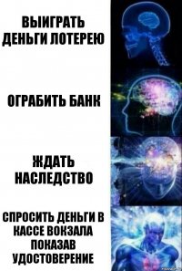 Выиграть деньги лотерею Ограбить банк Ждать наследство Спросить деньги в кассе вокзала показав удостоверение