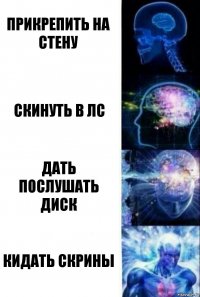 прикрепить на стену скинуть в лс дать послушать диск кидать скрины