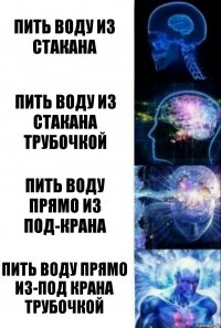 Пить воду из стакана Пить воду из стакана трубочкой Пить воду прямо из под-крана Пить воду прямо из-под крана трубочкой