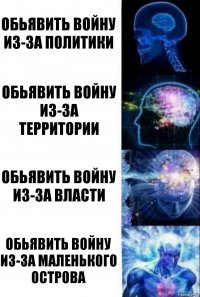 Обьявить войну из-за политики Обьявить войну из-за территории Обьявить войну из-за власти Обьявить войну из-за маленького острова