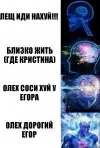 лещ иди нахуй!!! близко жить (где кристина) олех соси хуй у егора олех дорогий егор