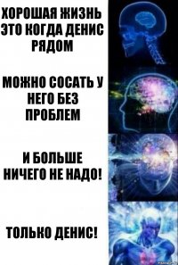 Хорошая жизнь это когда Денис рядом Можно сосать у него без проблем И больше ничего не надо! Только Денис!