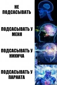 Не подсасывать Подсасывать у меня Подсасывать у никича Подсасывать у парната