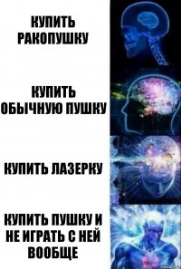 купить ракопушку купить обычную пушку купить лазерку купить пушку и не играть с ней вообще