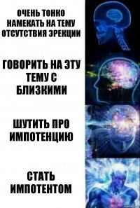 очень тонко намекать на тему отсутствия эрекции говорить на эту тему с близкими шутить про импотенцию СТАТЬ ИМПОТЕНТОМ