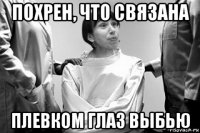 похрен, что связана плевком глаз выбью