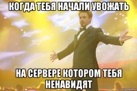 когда тебя начали увожать на сервере котором тебя ненавидят