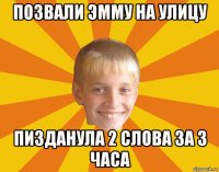 позвали эмму на улицу пизданула 2 слова за 3 часа