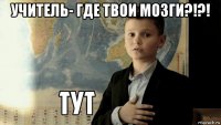 учитель- где твои мозги?!?! 