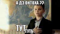 а дэ онтоха ?? туть .